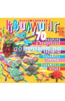 Квиллинг. 70 моделей и композиций из гофрированного картона, бумажной ленты, бумажного шнура
