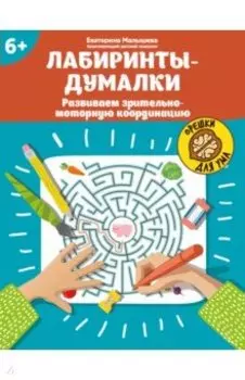 Лабиринты-думалки. Развиваем зрительно-моторную координацию. 6+