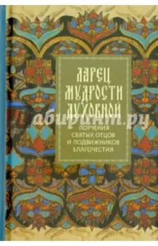 Ларец мудрости духовной. Поучения святых отцов и подвижников благочестия