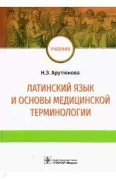 Латинский язык и основы медицинской терминологии. Учебник