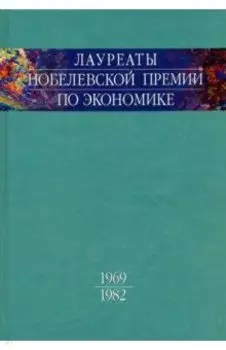 Лауреаты Нобелевской премии по экономике. Автобиографии, лекции, комментарии. Том 1. 1969-1982