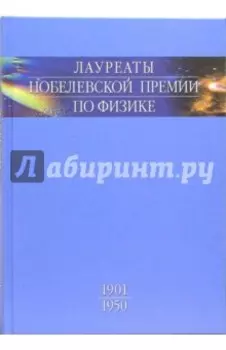 Лауреаты Нобелевской премии по физике. Биографии, лекции, выступления. Том 1. 1901-1950