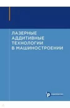 Лазерные аддитивные технологии в машиностроении. Учебное пособие