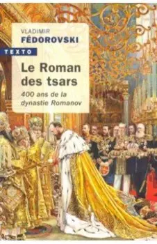 Le roman des Tsars: 400 ans de la dynastie Romanov