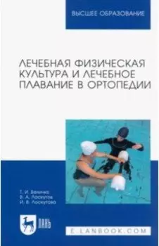 Лечебная физическая культура и лечебное плавание в ортопедии. Учебно-методическое пособие для вузов