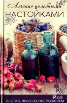 Лечение целебными настойками. Рецепты, проверенные временем