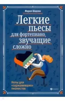 Легкие пьесы для фортепиано, звучащие сложно. Ноты для "заржавевших" пианистов