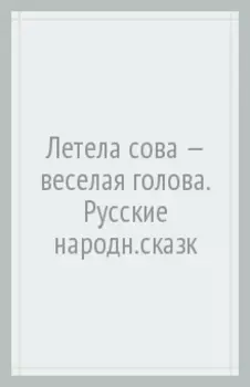 Летела сова - веселая голова. Русские народные сказки