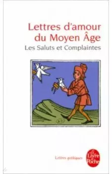 Lettres d'amour du Moyen Age. Les Saluts et Complaintes