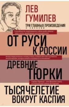 Лев Гумилев. От Руси к России. Древние тюрки. Тысячелетие вокруг Каспия