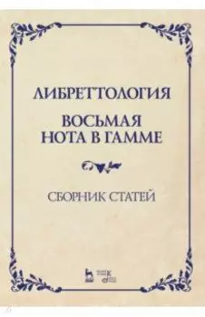 Либреттология. Восьмая нота в гамме. Сборник статей. Учебное пособие