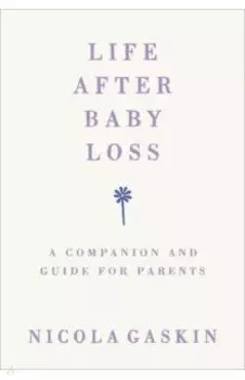 Life After Baby Loss. A Companion and Guide for Parents