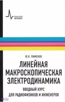 Линейная макроскопическая электродинамика. Вводный курс для радиофизиков и инженеров