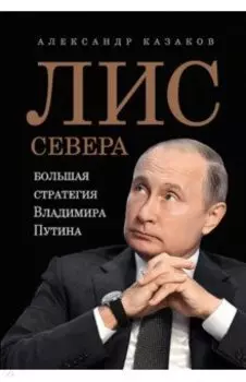 Лис Севера. Большая стратегия Владимира Путина