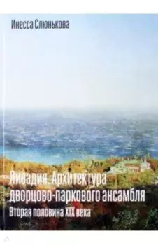Ливадия. Архитектура дворцово-паркового ансамбля. Вторая половина XIX века
