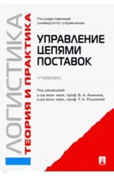 Логистика и управление цепями поставок. Теория и практика. Управление цепями поставок. Учебник