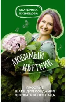 Любимый цветник. Простые шаги для создания декоративного сада