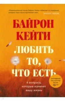 Любить то, что есть. Четыре вопроса, которые изменят вашу жизнь