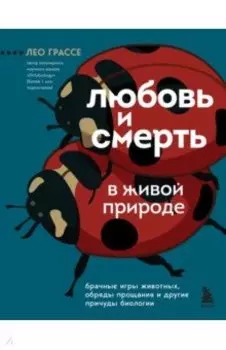 Любовь и смерть в живой природе. Брачные игры животных, обряды прощания и другие причуды биологии