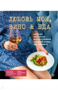 Любовь моя. Вино & еда. Идеальные пары закусок, десертов и напитков