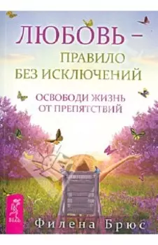 Любовь - правило без исключений. Освободи жизнь от препятствий