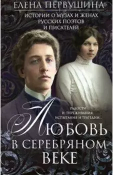 Любовь в Серебряном веке. Истории о музах и женах русских поэтов и писателей