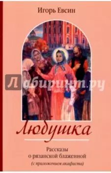 Любушка. Рассказы о блаженной Любови Рязанской