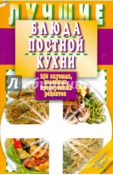 Лучшие блюда постной кухни. 250 вкусных, полезных, проверенных рецептов