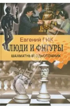 Люди и фигуры. Шахматный однотомник