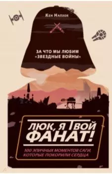 Люк, я твой фанат! За что мы любим "Звёздные войны". 100 эпичных моментов саги, которые покорили
