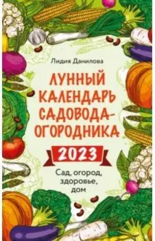 Лунный календарь садовода-огородника 2023. Сад, огород, здоровье, дом