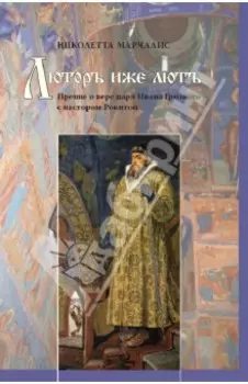 Люторъ иже лютъ. Прение о вере царя Ивана Грозного с пастором Рокитой