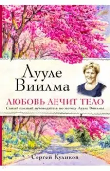 Лууле Виилма. Любовь лечит тело. Самый полный путеводитель по методу Лууле Виилмы