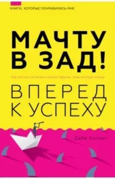 Мачту в зад! Вперёд к успеху. Как нестись по жизни на всех парусах, пока не отдал концы