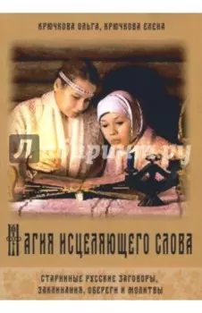 Магия исцеляющего слова. Старинные русские заговоры, заклинания, обереги и молитвы