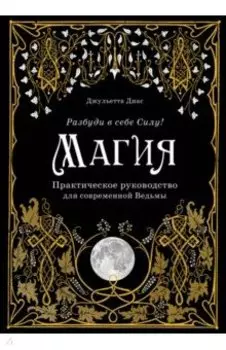 Магия. Практическое руководство для современной Ведьмы