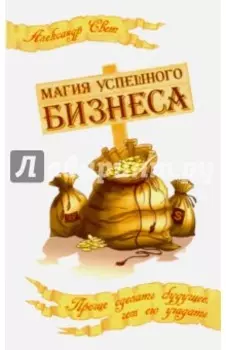 Магия успешного бизнеса. Проще сделать будущее, чем угадать его