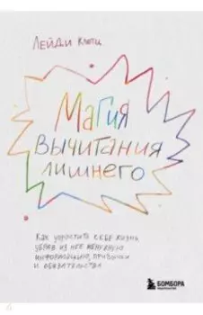 Магия вычитания лишнего. Как упростить себе жизнь, убрав из нее ненужную информацию, привычки