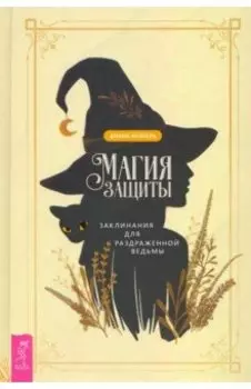 Магия защиты. Заклинания для раздраженной ведьмы