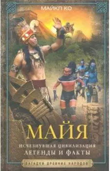 Майя. Исчезнувшая цивилизация. Легенды и факты