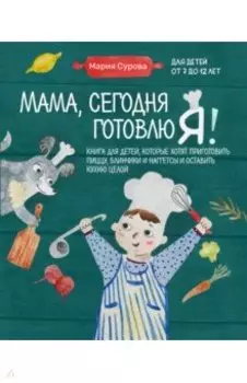 Мама, сегодня готовлю я! Книга для детей, которые хотят приготовить пиццу, блинчики и наггетсы