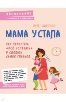Мама устала. Как перестать "все успевать" и сделать самое главное