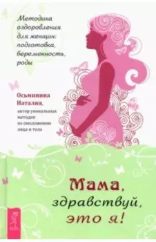 Мама, здравствуй, это я! Методика оздоровления для женщин. Подготовка, беременность, роды