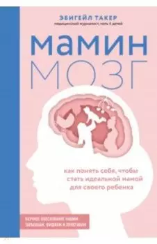 Мамин мозг. Как понять себя, чтобы стать идеальной мамой для своего ребёнка. Научное обоснование