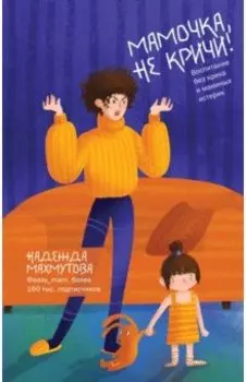 Мамочка, не кричи! Воспитание без крика и маминых истерик