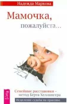 Мамочка, пожалуйста... Семейные расстановки - метод Берта Хеллингера