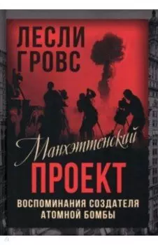 Манхэттенский проект. Воспоминания создателя атомной бомбы