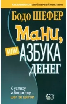 Мани, или Азбука денег. К успеху и богатству - шаг за шагом