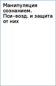 Манипуляция сознанием. Пси-воздействия и защита от них