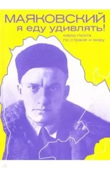 Маяковский. Я еду удивлять! Марш поэта по стране и миру